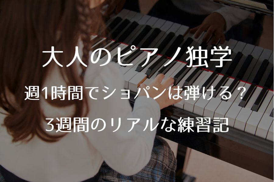 大人のピアノ独学、週1時間でショパンは弾ける？3週間目のリアルな練習記録